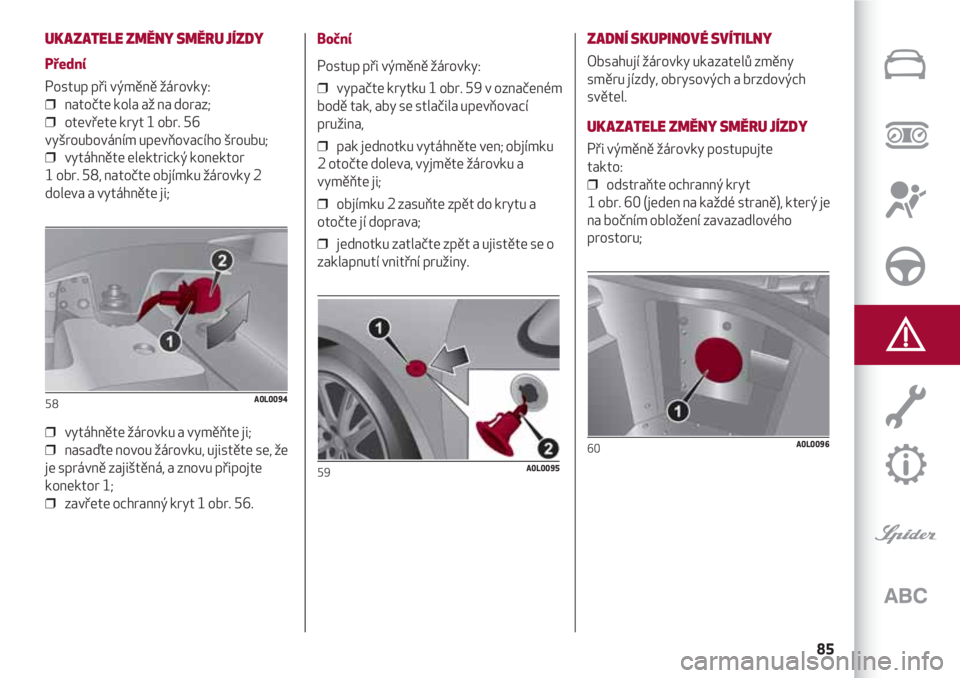 Alfa Romeo 4C 2020 Návod k použití a údržbě (in Czech) 85
UKAZATELE ZMĚNY SMĚRU JÍZDY
Přední
Postup při výměně žárovky:
❒ natočte kola až na doraz;
❒ otevřete kryt 1 obr. 56
vyšroubováním upevňovacího šroubu;
❒ vytáhněte el Alfa Romeo 4C 2020 Návod k použití a údržbě (in Czech) 85
UKAZATELE ZMĚNY SMĚRU JÍZDY
Přední
Postup při výměně žárovky:
❒ natočte kola až na doraz;
❒ otevřete kryt 1 obr. 56
vyšroubováním upevňovacího šroubu;
❒ vytáhněte el