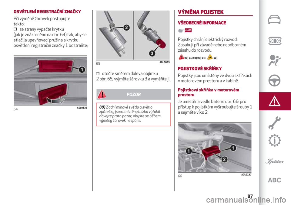 Alfa Romeo 4C 2020  Návod k použití a údržbě (in Czech) 87
OSVĚTLENÍ REGISTRAČNÍ ZNAČKY
Při výměně žárovek postupujte
takto:
❒  ze strany vypačte krytku 
(jak je znázorněno na obr. 64) tak, aby se
stlačila upevňovací pružina a krytku
os