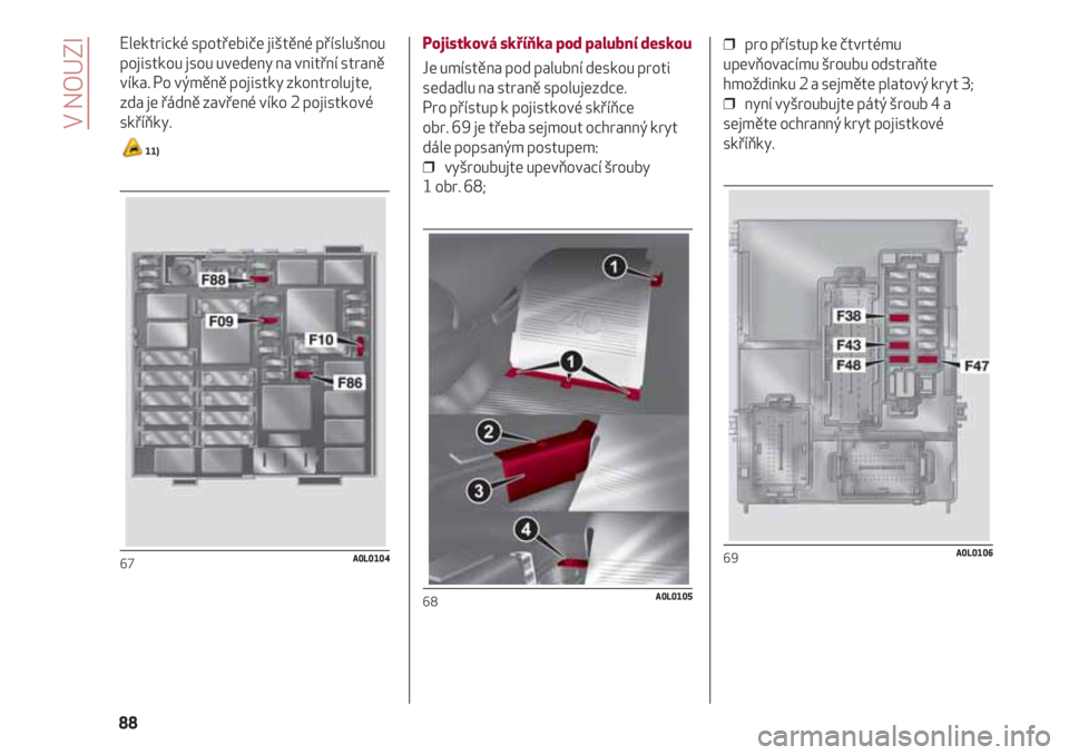 Alfa Romeo 4C 2021  Návod k použití a údržbě (in Czech) Elektrické spotřebiče jištěné příslušnou
pojistkou jsou uvedeny na vnitřní straně
víka. Po výměně pojistky zkontrolujte,
zda je řádně zavřené víko 2 pojistkové
skříňky. 
11)
