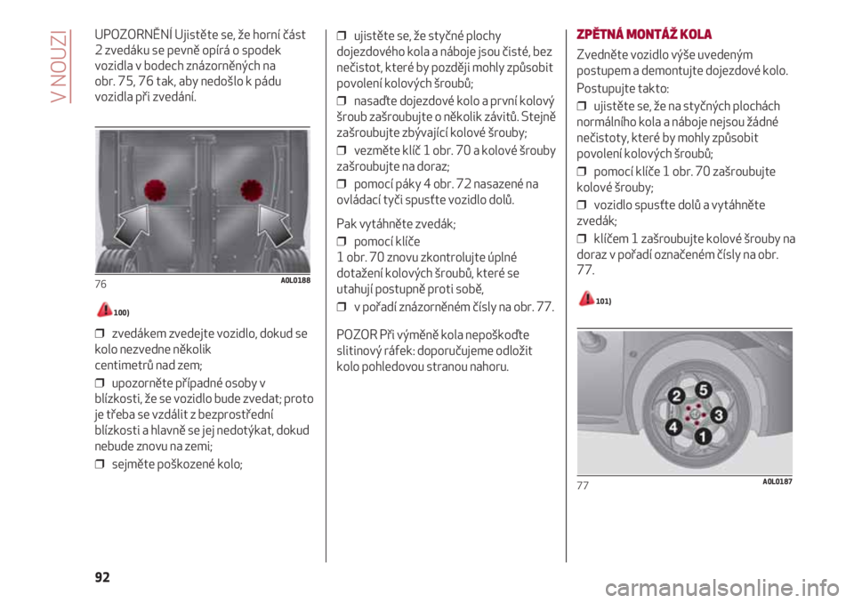 Alfa Romeo 4C 2020  Návod k použití a údržbě (in Czech) V NOUZI
92
UPOZORNĚNÍ Ujistěte se, že horní část
2 zvedáku se pevně opírá o spodek
vozidla v bodech znázorněných na 
obr. 75, 76 tak, aby nedošlo k pádu
vozidla při zvedání.
100) 
�