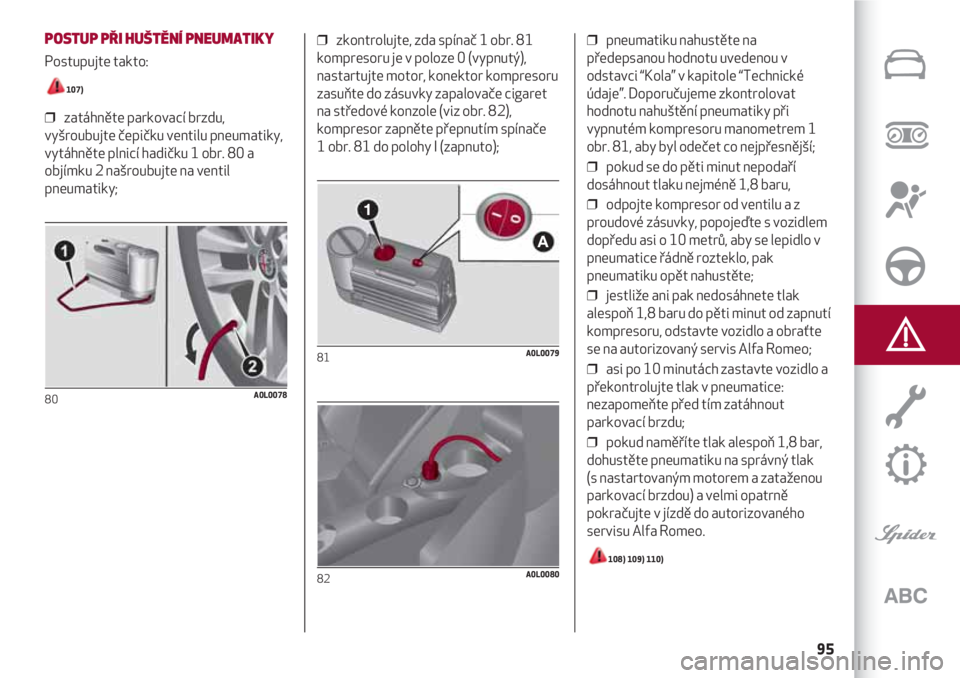 Alfa Romeo 4C 2021  Návod k použití a údržbě (in Czech) 95
POSTUP PŘI HUŠTĚNÍ PNEUMATIKY
Postupujte takto: 
107)
❒  zatáhněte parkovací brzdu,
vyšroubujte čepičku ventilu pneumatiky,
vytáhněte plnicí hadičku 1 obr. 80 a
objímku 2 našroubu
