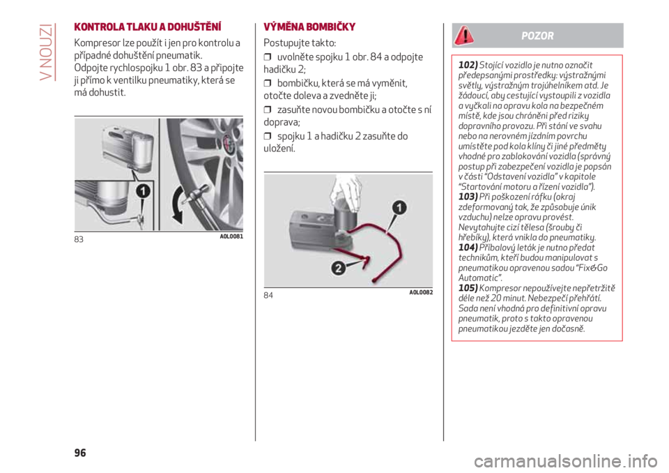 Alfa Romeo 4C 2021  Návod k použití a údržbě (in Czech) V NOUZI
96
KONTROLA TLAKU A DOHUŠTĚNÍ
Kompresor lze použít i jen pro kontrolu a
případné dohuštění pneumatik.
Odpojte rychlospojku 1 obr. 83 a připojte
ji přímo k ventilku pneumatiky, kt