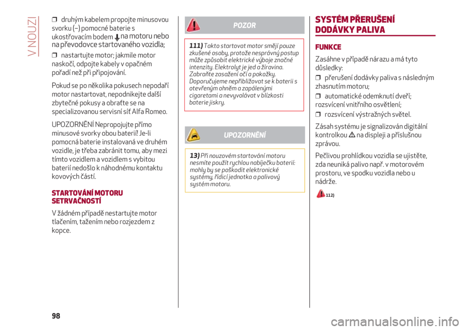 Alfa Romeo 4C 2020  Návod k použití a údržbě (in Czech) V NOUZI
98
❒  druhým kabelem propojte minusovou
svorku (–) pomocné baterie s
ukostřovacím bodem 
Ena motoru nebo
na převodovce startovaného vozidla;
❒  nastartujte motor; jakmile motor
nas