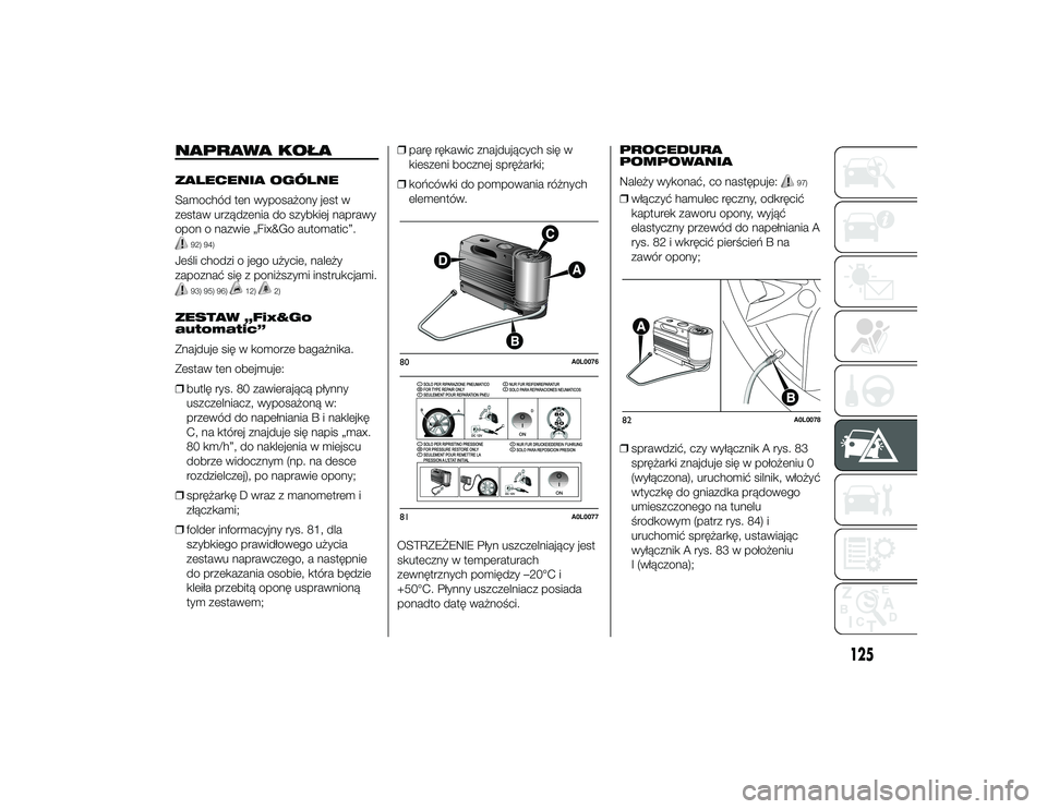 Alfa Romeo 4C 2013  Instrukcja obsługi (in Polish) NAPRAWA KOŁAZALECENIA OGÓLNE
Samochód ten wyposażony jest w
zestaw urządzenia do szybkiej naprawy
opon o nazwie „Fix&Go automatic”.
92) 94)
Jeśli chodzi o jego użycie, należy
zapoznać si