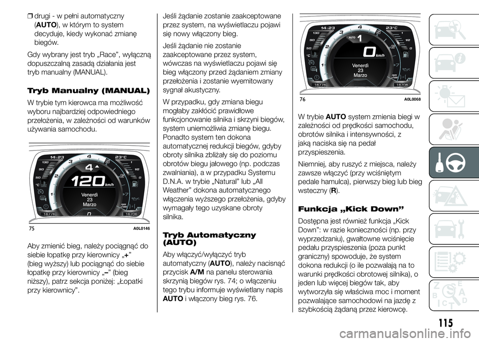 Alfa Romeo 4C 2015  Instrukcja obsługi (in Polish) ❒drugi - w pełni automatyczny
(AUTO), w którym to system
decyduje, kiedy wykonać zmianę
biegów.
Gdy wybrany jest tryb „Race”, wyłączną
dopuszczalną zasadą działania jest
tryb manualny