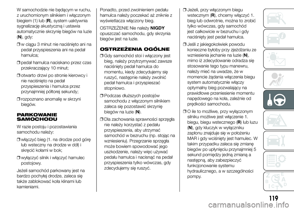 Alfa Romeo 4C 2015  Instrukcja obsługi (in Polish) W samochodzie nie będącym w ruchu,
z uruchomionym silnikiem i włączonym
biegiem (1) lub (R), system uaktywnia
sygnalizację akustyczną i ustawia
automatycznie skrzynię biegów na luzie
(N), gdy: