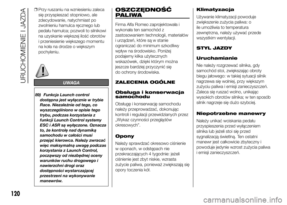 Alfa Romeo 4C 2015  Instrukcja obsługi (in Polish) ❒Przy ruszaniu na wzniesieniu zaleca
się przyspieszać stopniowo, ale
zdecydowanie, natychmiast po
zwolnieniu hamulca ręcznego lub
pedału hamulca; pozwoli to silnikowi
na uzyskanie większej ilo