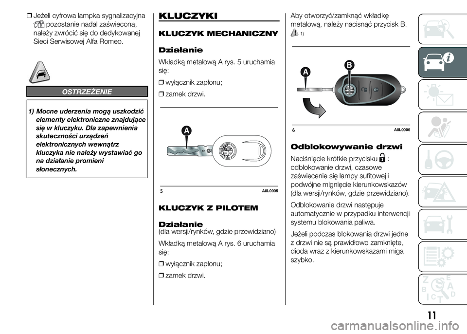 Alfa Romeo 4C 2015  Instrukcja obsługi (in Polish) ❒Jeżeli cyfrowa lampka sygnalizacyjna
pozostanie nadal zaświecona,
należy zwrócić się do dedykowanej
Sieci Serwisowej Alfa Romeo.
OSTRZEŻENIE
1) Mocne uderzenia mogą uszkodzić
elementy elek
