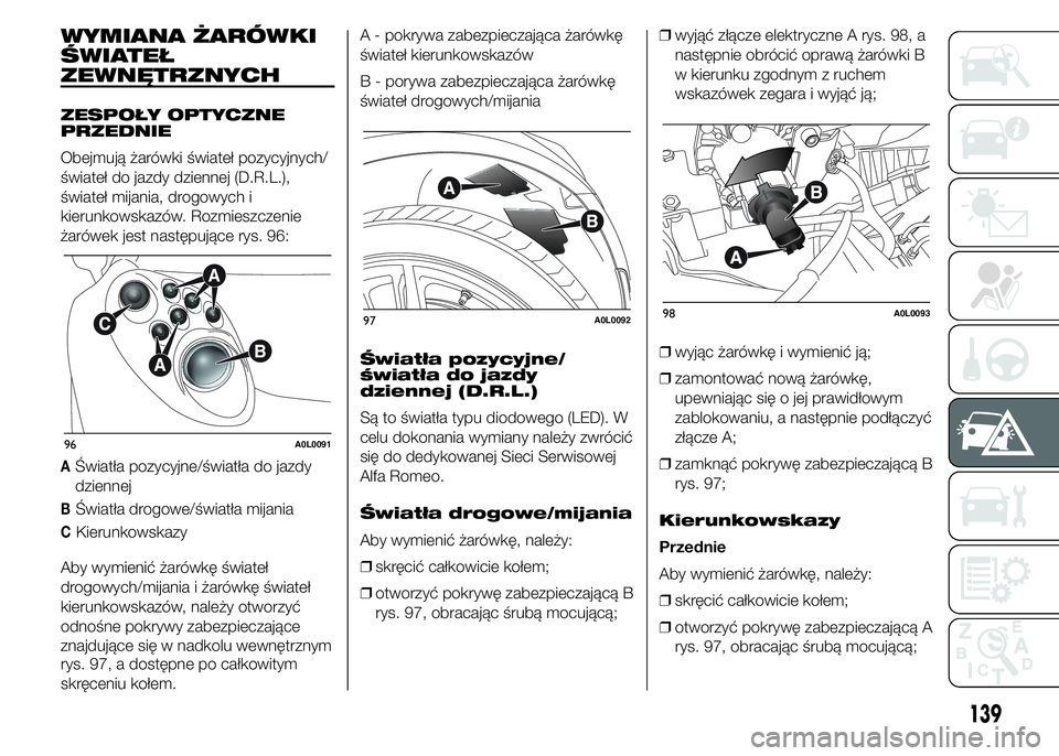 Alfa Romeo 4C 2015  Instrukcja obsługi (in Polish) WYMIANA ŻARÓWKI
ŚWIATEŁ
ZEWNĘTRZNYCH
ZESPOŁY OPTYCZNE
PRZEDNIE
Obejmują żarówki świateł pozycyjnych/
świateł do jazdy dziennej (D.R.L.),
świateł mijania, drogowych i
kierunkowskazów. R