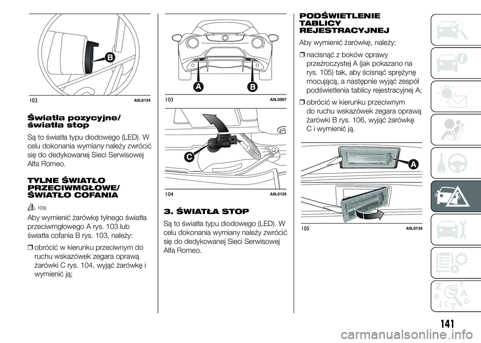 Alfa Romeo 4C 2015  Instrukcja obsługi (in Polish) Światła pozycyjne/
światła stop
Są to światła typu diodowego (LED). W
celu dokonania wymiany należy zwrócić
się do dedykowanej Sieci Serwisowej
Alfa Romeo.
TYLNE ŚWIATŁO
PRZECIWMGŁOWE/
