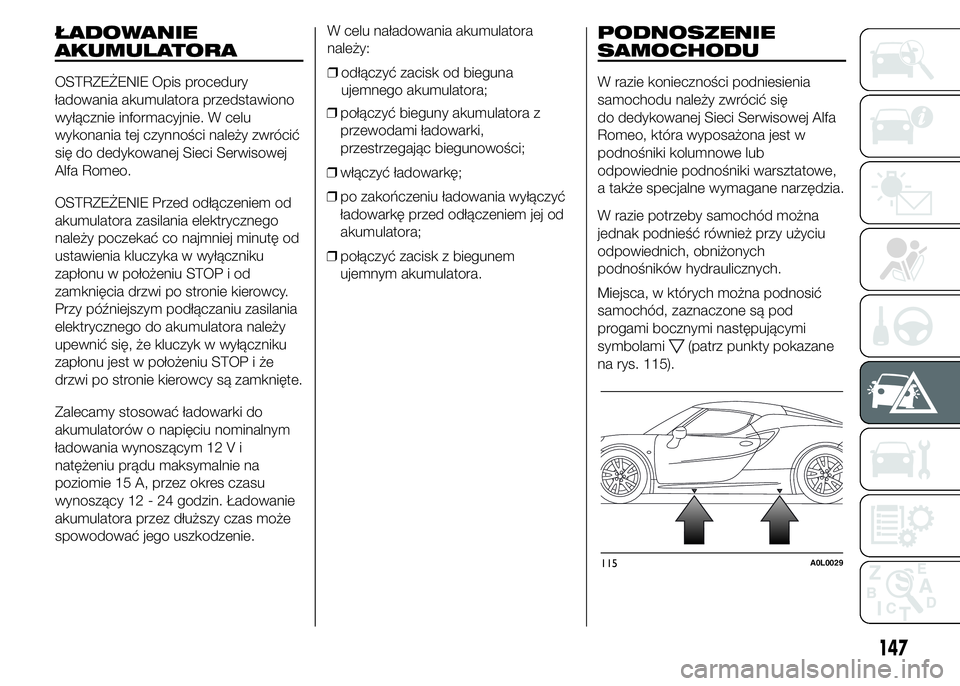 Alfa Romeo 4C 2015  Instrukcja obsługi (in Polish) ŁADOWANIE
AKUMULATORA
OSTRZEŻENIE Opis procedury
ładowania akumulatora przedstawiono
wyłącznie informacyjnie. W celu
wykonania tej czynności należy zwrócić
się do dedykowanej Sieci Serwisowe