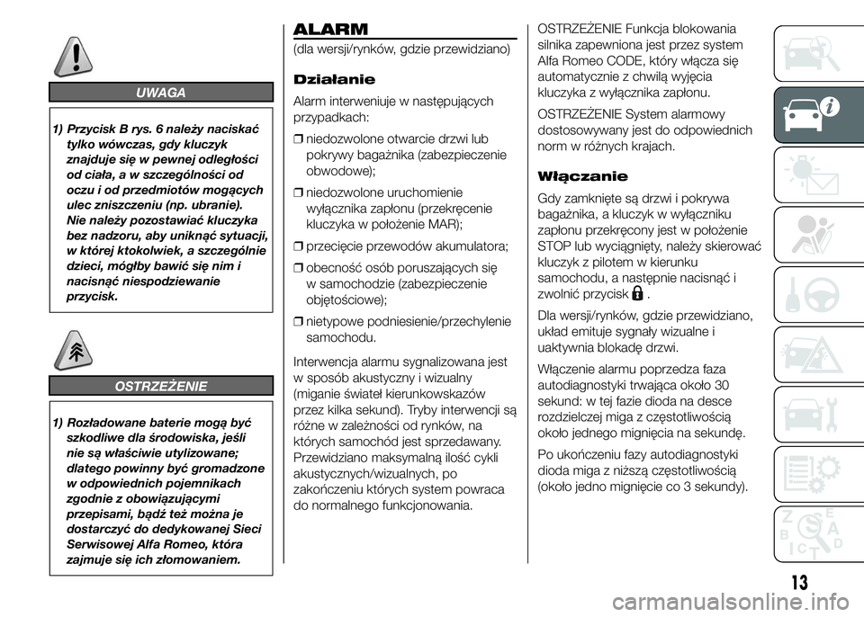 Alfa Romeo 4C 2015  Instrukcja obsługi (in Polish) UWAGA
1) Przycisk B rys. 6 należy naciskać
tylko wówczas, gdy kluczyk
znajduje się w pewnej odległości
od ciała, a w szczególności od
oczu i od przedmiotów mogących
ulec zniszczeniu (np. ub