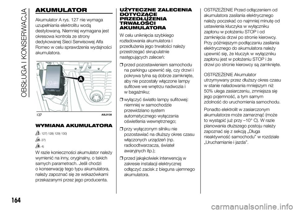 Alfa Romeo 4C 2015  Instrukcja obsługi (in Polish) AKUMULATOR
Akumulator A rys. 127 nie wymaga
uzupełniania elektrolitu wodą
destylowaną. Niemniej wymagana jest
okresowa kontrola ze strony
dedykowanej Sieci Serwisowej Alfa
Romeo w celu sprawdzenia 