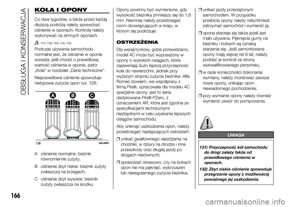 Alfa Romeo 4C 2015  Instrukcja obsługi (in Polish) KOŁA I OPONY
Co dwa tygodnie, a także przed każdą
dłuższą podróżą należy sprawdzać
ciśnienie w oponach. Kontrolę należy
wykonywać na zimnych oponach.
131) 132) 133) 134) 135)
Podczas u