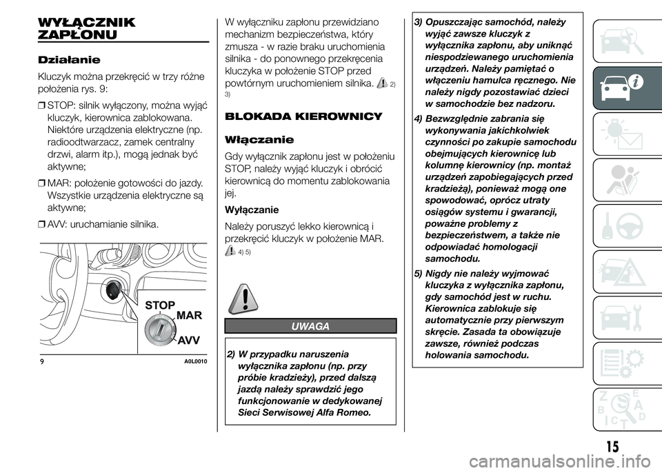 Alfa Romeo 4C 2015  Instrukcja obsługi (in Polish) WYŁĄCZNIK
ZAPŁONU
Działanie
Kluczyk można przekręcić w trzy różne
położenia rys. 9:
❒STOP: silnik wyłączony, można wyjąć
kluczyk, kierownica zablokowana.
Niektóre urządzenia elektr