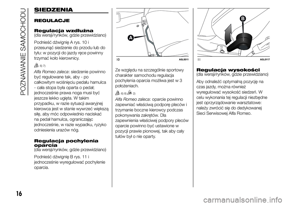 Alfa Romeo 4C 2015  Instrukcja obsługi (in Polish) SIEDZENIA
REGULACJE
Regulacja wzdłużna
(dla wersji/rynków, gdzie przewidziano)
Podnieść dźwignię A rys. 10 i
przesunąć siedzenie do przodu lub do
tyłu: w pozycji do jazdy ręce powinny
trzym