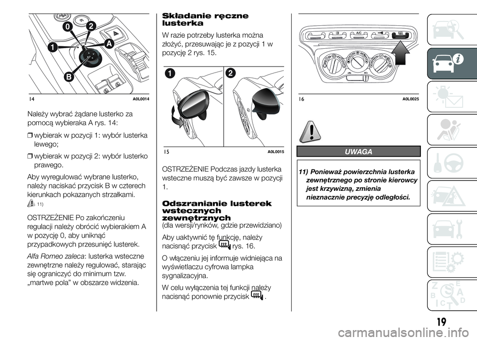 Alfa Romeo 4C 2015  Instrukcja obsługi (in Polish) ❒wybierak w pozycji 1: wybór lusterka
lewego;
❒wybierak w pozycji 2: wybór lusterko
prawego.
Aby wyregulować wybrane lusterko,
należy naciskać przycisk B w czterech
kierunkach pokazanych strz