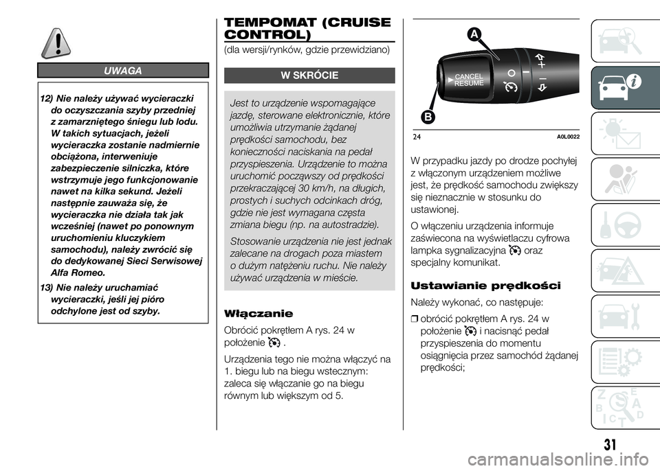 Alfa Romeo 4C 2015  Instrukcja obsługi (in Polish) UWAGA
12) Nie należy używać wycieraczki
do oczyszczania szyby przedniej
z zamarzniętego śniegu lub lodu.
W takich sytuacjach, jeżeli
wycieraczka zostanie nadmiernie
obciążona, interweniuje
zab