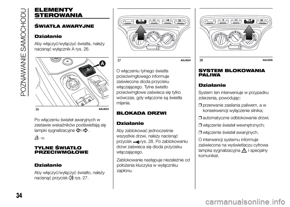 Alfa Romeo 4C 2015  Instrukcja obsługi (in Polish) ELEMENTY
STEROWANIA
ŚWIATŁA AWARYJNE
Działanie
Aby włączyć/wyłączyć światła, należy
nacisnąć wyłącznik A rys. 26.
Po włączeniu świateł awaryjnych w
zestawie wskaźników podświetl