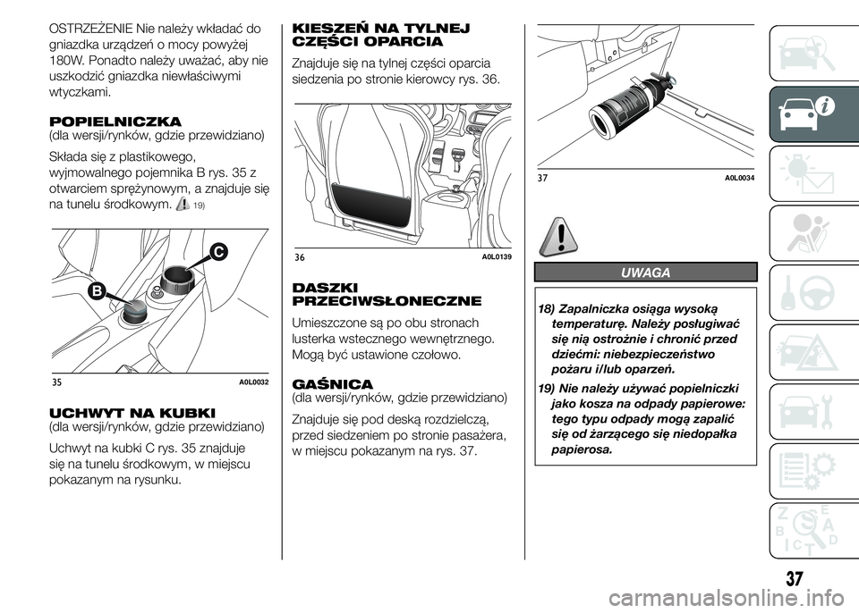 Alfa Romeo 4C 2015  Instrukcja obsługi (in Polish) OSTRZEŻENIE Nie należy wkładać do
gniazdka urządzeń o mocy powyżej
180W. Ponadto należy uważać, aby nie
uszkodzić gniazdka niewłaściwymi
wtyczkami.
POPIELNICZKA
(dla wersji/rynków, gdzie