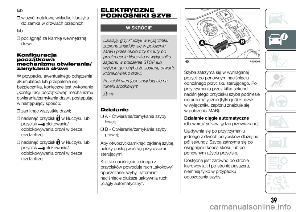 Alfa Romeo 4C 2015  Instrukcja obsługi (in Polish) lub
❒włożyć metalową wkładkę kluczyka
do zamka w drzwiach przednich;
lub
❒pociągnąć za klamkę wewnętrzną
drzwi.
Konfiguracja
początkowa
mechanizmu otwierania/
zamykania drzwi
W przypa