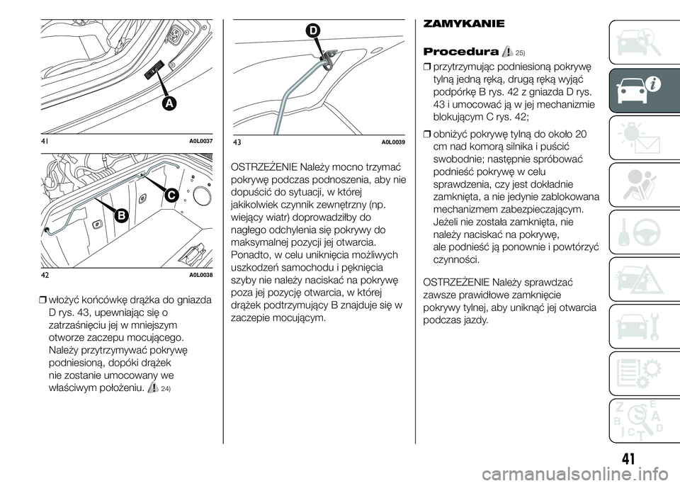 Alfa Romeo 4C 2015  Instrukcja obsługi (in Polish) ❒włożyć końcówkę drążka do gniazda
D rys. 43, upewniając się o
zatrzaśnięciu jej w mniejszym
otworze zaczepu mocującego.
Należy przytrzymywać pokrywę
podniesioną, dopóki drążek
n