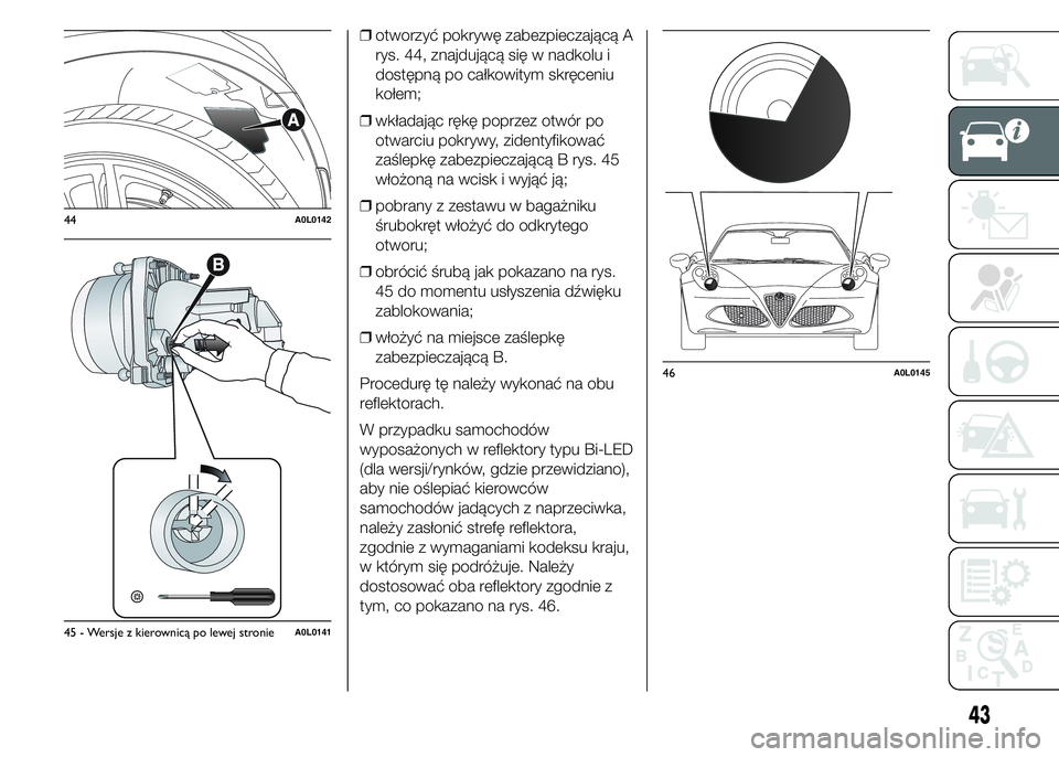 Alfa Romeo 4C 2015  Instrukcja obsługi (in Polish) ❒otworzyć pokrywę zabezpieczającą A
rys. 44, znajdującą się w nadkolu i
dostępną po całkowitym skręceniu
kołem;
❒wkładając rękę poprzez otwór po
otwarciu pokrywy, zidentyfikować
