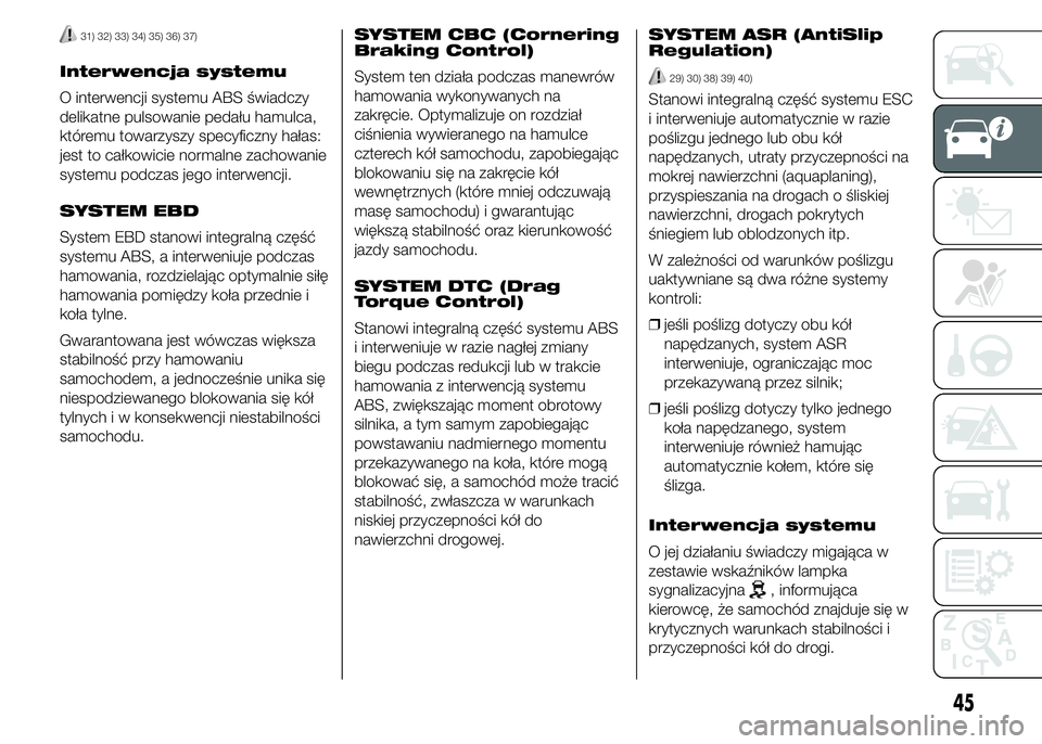 Alfa Romeo 4C 2015  Instrukcja obsługi (in Polish) 31) 32) 33) 34) 35) 36) 37)
Interwencja systemu
O interwencji systemu ABS świadczy
delikatne pulsowanie pedału hamulca,
któremu towarzyszy specyficzny hałas:
jest to całkowicie normalne zachowani