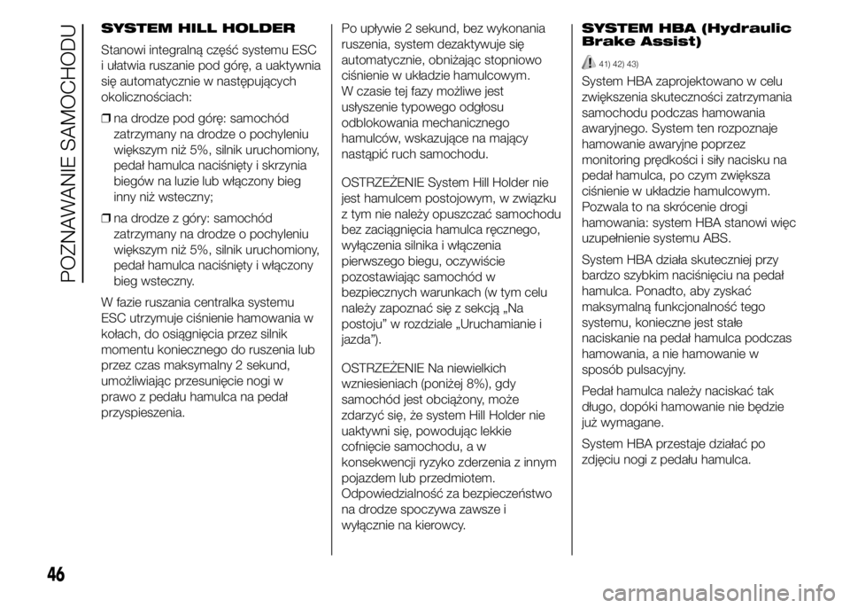 Alfa Romeo 4C 2015  Instrukcja obsługi (in Polish) SYSTEM HILL HOLDER
Stanowi integralną część systemu ESC
i ułatwia ruszanie pod górę, a uaktywnia
się automatycznie w następujących
okolicznościach:
❒na drodze pod górę: samochód
zatrzy