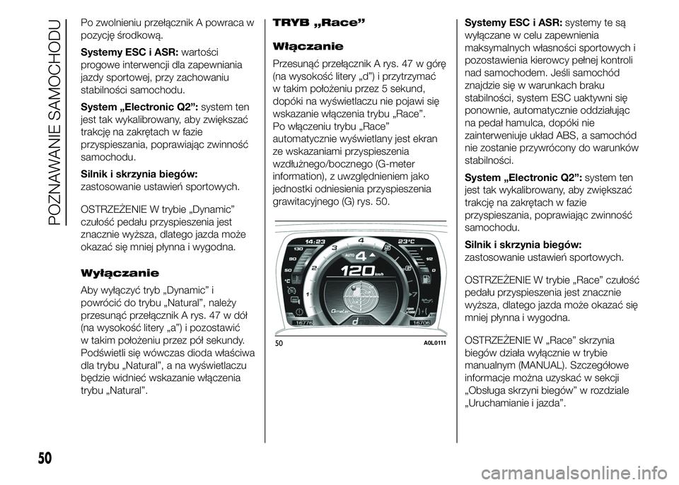 Alfa Romeo 4C 2015  Instrukcja obsługi (in Polish) Po zwolnieniu przełącznik A powraca w
pozycję środkową.
Systemy ESC i ASR:wartości
progowe interwencji dla zapewniania
jazdy sportowej, przy zachowaniu
stabilności samochodu.
System „Electron