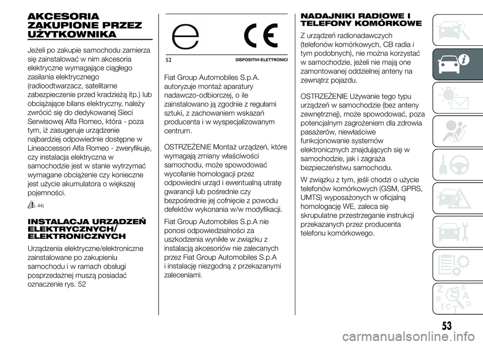 Alfa Romeo 4C 2015  Instrukcja obsługi (in Polish) AKCESORIA
ZAKUPIONE PRZEZ
UŻYTKOWNIKA
Jeżeli po zakupie samochodu zamierza
się zainstalować w nim akcesoria
elektryczne wymagające ciągłego
zasilania elektrycznego
(radioodtwarzacz, satelitarne