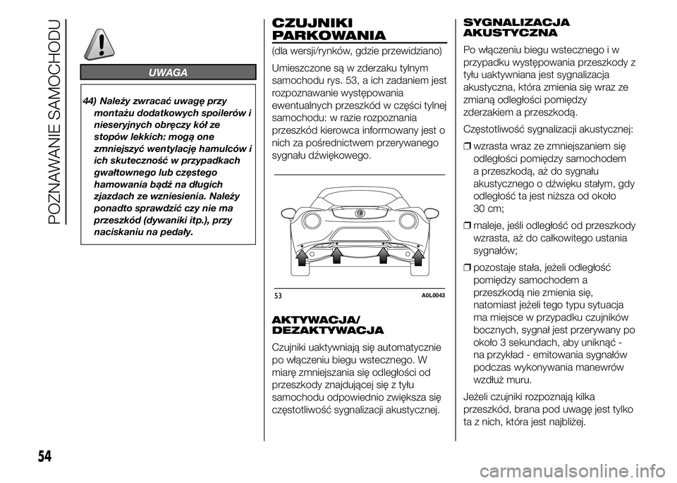 Alfa Romeo 4C 2015  Instrukcja obsługi (in Polish) UWAGA
44) Należy zwracać uwagę przy
montażu dodatkowych spoilerów i
nieseryjnych obręczy kół ze
stopów lekkich: mogą one
zmniejszyć wentylację hamulców i
ich skuteczność w przypadkach
g
