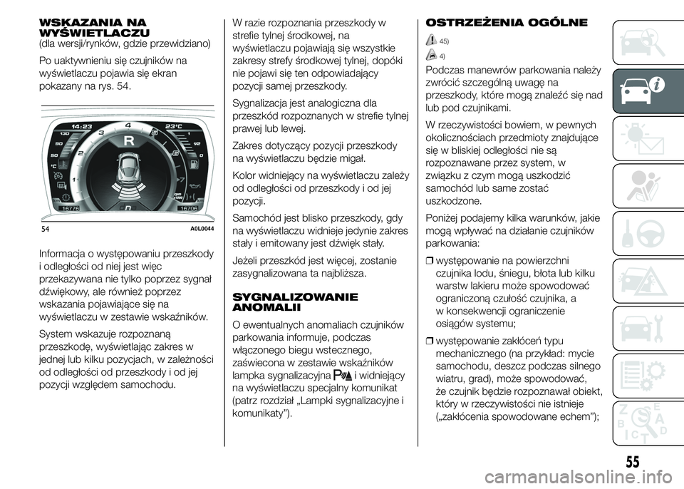 Alfa Romeo 4C 2015  Instrukcja obsługi (in Polish) WSKAZANIA NA
WYŚWIETLACZU
(dla wersji/rynków, gdzie przewidziano)
Po uaktywnieniu się czujników na
wyświetlaczu pojawia się ekran
pokazany na rys. 54.
Informacja o występowaniu przeszkody
i odl