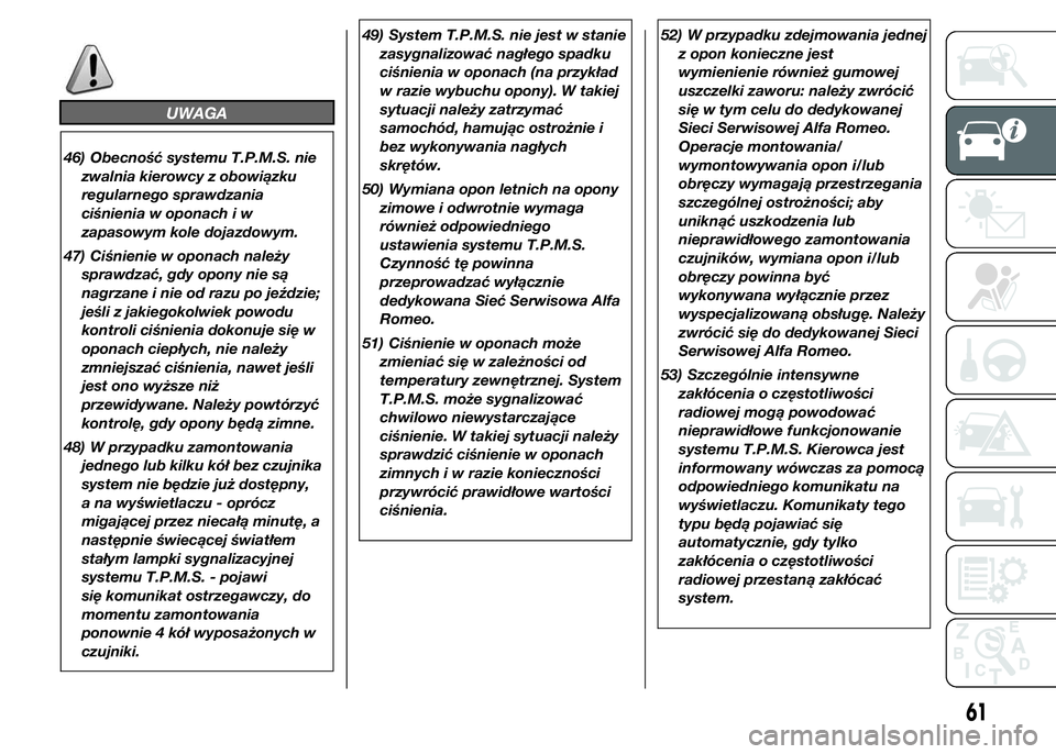 Alfa Romeo 4C 2015  Instrukcja obsługi (in Polish) UWAGA
46) Obecność systemu T.P.M.S. nie
zwalnia kierowcy z obowiązku
regularnego sprawdzania
ciśnienia w oponach i w
zapasowym kole dojazdowym.
47) Ciśnienie w oponach należy
sprawdzać, gdy opo