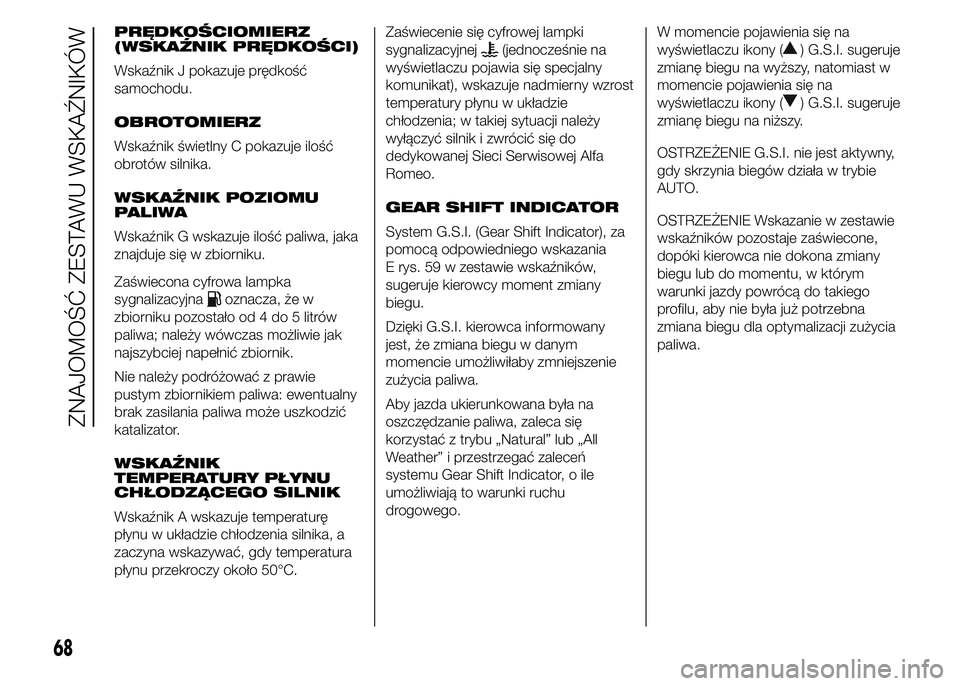 Alfa Romeo 4C 2015  Instrukcja obsługi (in Polish) PRĘDKOŚCIOMIERZ
(WSKAŹNIK PRĘDKOŚCI)
Wskaźnik J pokazuje prędkość
samochodu.
OBROTOMIERZ
Wskaźnik świetlny C pokazuje ilość
obrotów silnika.
WSKAŹNIK POZIOMU
PALIWA
Wskaźnik G wskazuje