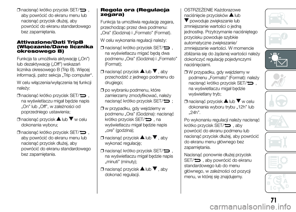Alfa Romeo 4C 2015  Instrukcja obsługi (in Polish) ❒nacisnąć krótko przycisk SET/,
aby powrócić do ekranu menu lub
nacisnąć przycisk dłużej, aby
powrócić do ekranu standardowego
bez zapamiętania.
Attivazione/Dati TripB
(Włączanie/Dane 