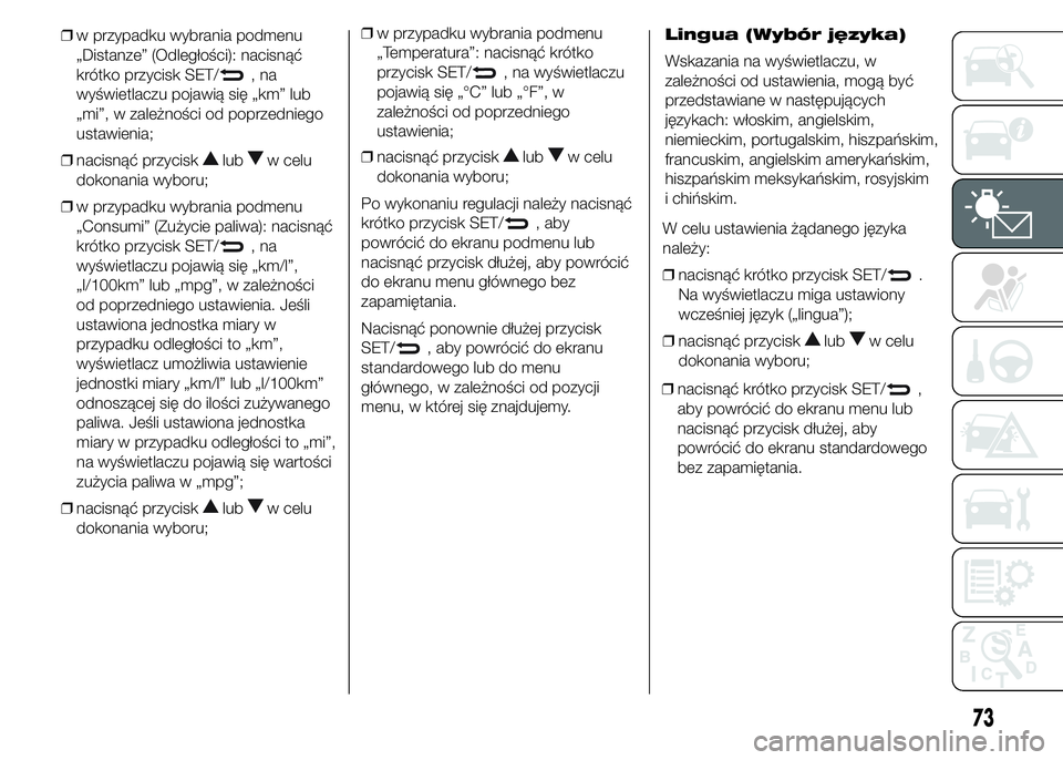 Alfa Romeo 4C 2015  Instrukcja obsługi (in Polish) ❒w przypadku wybrania podmenu
„Distanze” (Odległości): nacisnąć
krótko przycisk SET/
,na
wyświetlaczu pojawią się „km” lub
„mi”, w zależności od poprzedniego
ustawienia;
❒nac