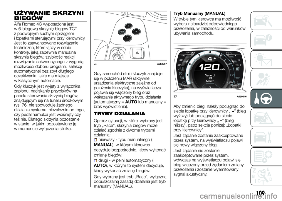 Alfa Romeo 4C 2016 Instrukcja obsługi (in Polish) UŻYWANIE SKRZYNI
BIEGÓW
Alfa Romeo 4C wyposażona jest
w 6-biegową skrzynię biegów TCT
z podwójnym suchym sprzęgłem
i łopatkami sterującymi przy kierownicy.
Jest to zaawansowane rozwiązanie Alfa Romeo 4C 2016 Instrukcja obsługi (in Polish) UŻYWANIE SKRZYNI
BIEGÓW
Alfa Romeo 4C wyposażona jest
w 6-biegową skrzynię biegów TCT
z podwójnym suchym sprzęgłem
i łopatkami sterującymi przy kierownicy.
Jest to zaawansowane rozwiązanie