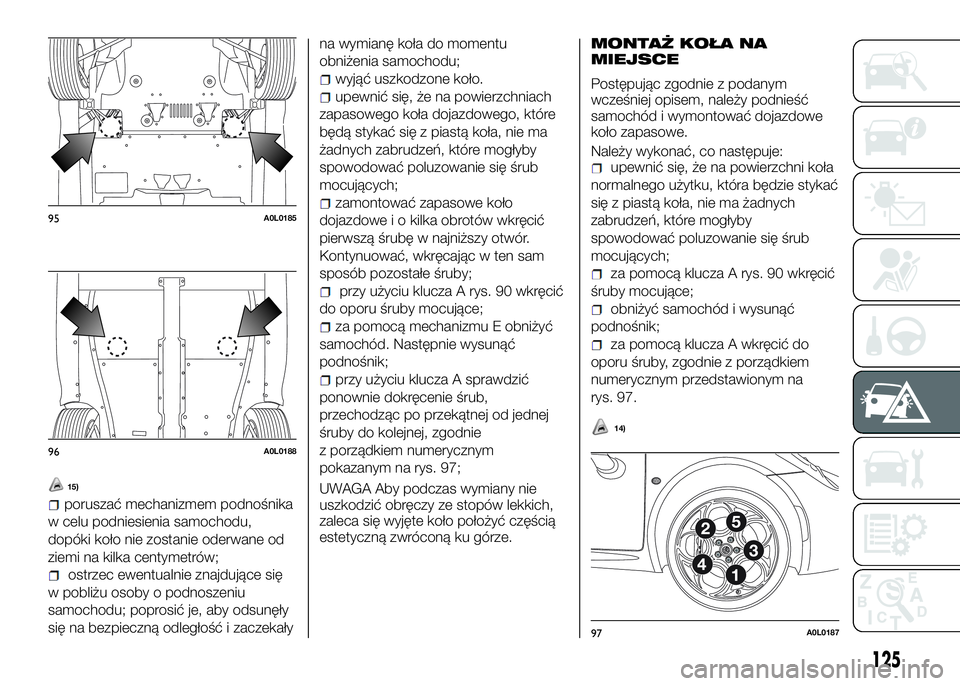 Alfa Romeo 4C 2016 Instrukcja obsługi (in Polish) 15)
poruszać mechanizmem podnośnika
w celu podniesienia samochodu,
dopóki koło nie zostanie oderwane od
ziemi na kilka centymetrów;
ostrzec ewentualnie znajdujące się
w pobliżu osoby o podnosz Alfa Romeo 4C 2016 Instrukcja obsługi (in Polish) 15)
poruszać mechanizmem podnośnika
w celu podniesienia samochodu,
dopóki koło nie zostanie oderwane od
ziemi na kilka centymetrów;
ostrzec ewentualnie znajdujące się
w pobliżu osoby o podnosz