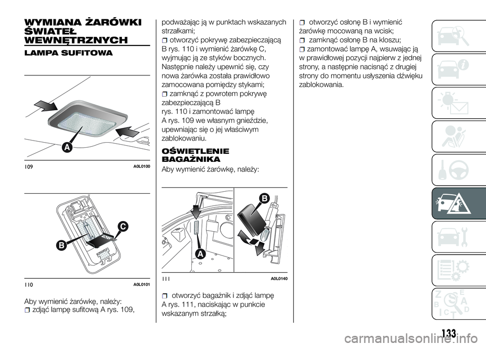 Alfa Romeo 4C 2016 Instrukcja obsługi (in Polish) WYMIANA ŻARÓWKI
ŚWIATEŁ
WEWNĘTRZNYCH
LAMPA SUFITOWA
Aby wymienić żarówkę, należy:zdjąć lampę sufitową A rys. 109,podważając ją w punktach wskazanych
strzałkami;
otworzyć pokrywę za Alfa Romeo 4C 2016 Instrukcja obsługi (in Polish) WYMIANA ŻARÓWKI
ŚWIATEŁ
WEWNĘTRZNYCH
LAMPA SUFITOWA
Aby wymienić żarówkę, należy:zdjąć lampę sufitową A rys. 109,podważając ją w punktach wskazanych
strzałkami;
otworzyć pokrywę za