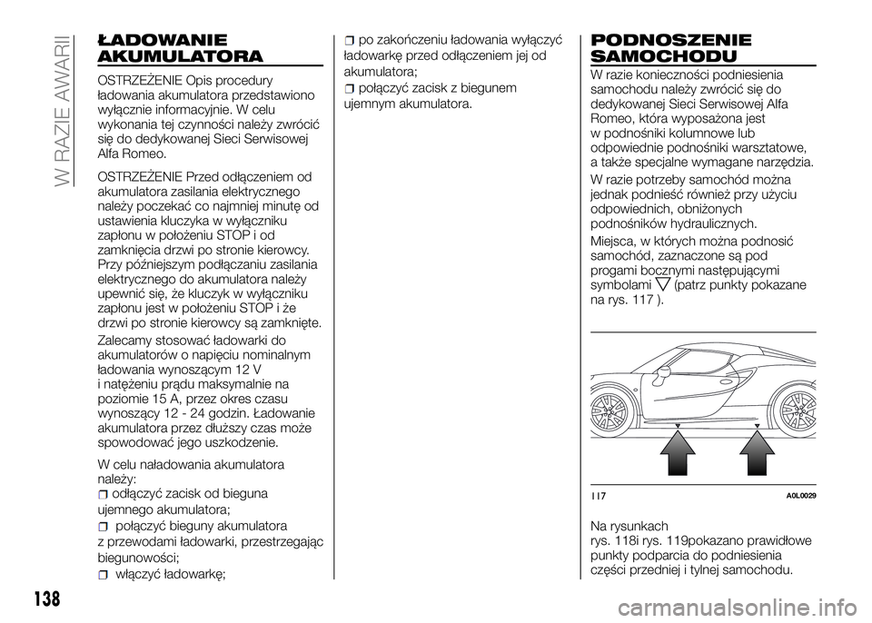Alfa Romeo 4C 2016 Instrukcja obsługi (in Polish) ŁADOWANIE
AKUMULATORA
OSTRZEŻENIE Opis procedury
ładowania akumulatora przedstawiono
wyłącznie informacyjnie. W celu
wykonania tej czynności należy zwrócić
się do dedykowanej Sieci Serwisowe Alfa Romeo 4C 2016 Instrukcja obsługi (in Polish) ŁADOWANIE
AKUMULATORA
OSTRZEŻENIE Opis procedury
ładowania akumulatora przedstawiono
wyłącznie informacyjnie. W celu
wykonania tej czynności należy zwrócić
się do dedykowanej Sieci Serwisowe