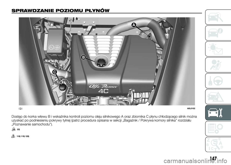 Alfa Romeo 4C 2016 Instrukcja obsługi (in Polish) SPRAWDZANIE POZIOMU PŁYNÓW
Dostęp do korka wlewu B i wskaźnika kontroli poziomu oleju silnikowego A oraz zbiornika C płynu chłodzącego silnik można
uzyskać po podniesieniu pokrywy tylnej (pat Alfa Romeo 4C 2016 Instrukcja obsługi (in Polish) SPRAWDZANIE POZIOMU PŁYNÓW
Dostęp do korka wlewu B i wskaźnika kontroli poziomu oleju silnikowego A oraz zbiornika C płynu chłodzącego silnik można
uzyskać po podniesieniu pokrywy tylnej (pat