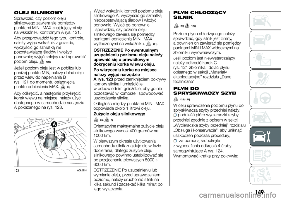 Alfa Romeo 4C 2016 Instrukcja obsługi (in Polish) OLEJ SILNIKOWY
Sprawdzić, czy poziom oleju
silnikowego zawiera się pomiędzy
punktami MIN i MAX znajdującymi się
na wskaźniku kontrolnym A rys. 121.
Aby przeprowadzić tego typu kontrolę,
należ Alfa Romeo 4C 2016 Instrukcja obsługi (in Polish) OLEJ SILNIKOWY
Sprawdzić, czy poziom oleju
silnikowego zawiera się pomiędzy
punktami MIN i MAX znajdującymi się
na wskaźniku kontrolnym A rys. 121.
Aby przeprowadzić tego typu kontrolę,
należ