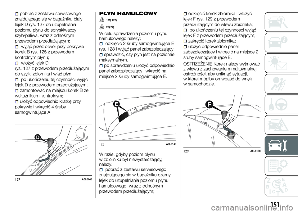 Alfa Romeo 4C 2016 Instrukcja obsługi (in Polish) pobrać z zestawu serwisowego
znajdującego się w bagażniku biały
lejek D rys. 127 do uzupełniania
poziomu płynu do spryskiwaczy
szyb/paliwa, wraz z odnośnym
przewodem przedłużającym;
wyjąć Alfa Romeo 4C 2016 Instrukcja obsługi (in Polish) pobrać z zestawu serwisowego
znajdującego się w bagażniku biały
lejek D rys. 127 do uzupełniania
poziomu płynu do spryskiwaczy
szyb/paliwa, wraz z odnośnym
przewodem przedłużającym;
wyjąć