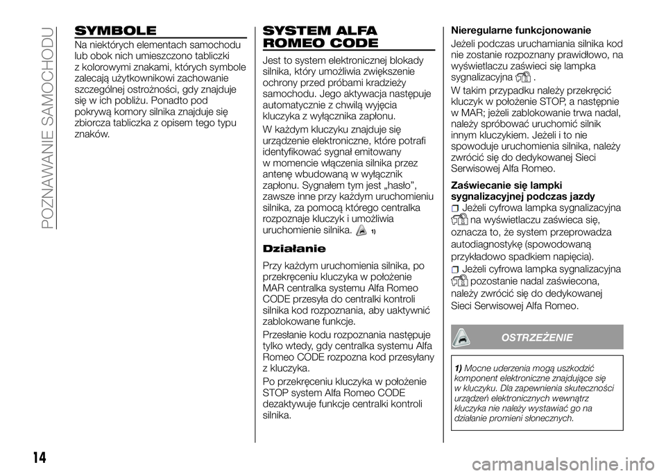 Alfa Romeo 4C 2016  Instrukcja obsługi (in Polish) SYMBOLE
Na niektórych elementach samochodu
lub obok nich umieszczono tabliczki
z kolorowymi znakami, których symbole
zalecają użytkownikowi zachowanie
szczególnej ostrożności, gdy znajduje
się