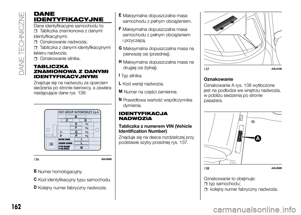 Alfa Romeo 4C 2016 Instrukcja obsługi (in Polish) DANE
IDENTYFIKACYJNE
Dane identyfikacyjne samochodu to:Tabliczka znamionowa z danymi
identyfikacyjnymi;
Oznakowanie nadwozia;
Tabliczka z danymi identyfikacyjnymi
lakieru nadwozia;
Oznakowanie silnika Alfa Romeo 4C 2016 Instrukcja obsługi (in Polish) DANE
IDENTYFIKACYJNE
Dane identyfikacyjne samochodu to:Tabliczka znamionowa z danymi
identyfikacyjnymi;
Oznakowanie nadwozia;
Tabliczka z danymi identyfikacyjnymi
lakieru nadwozia;
Oznakowanie silnika