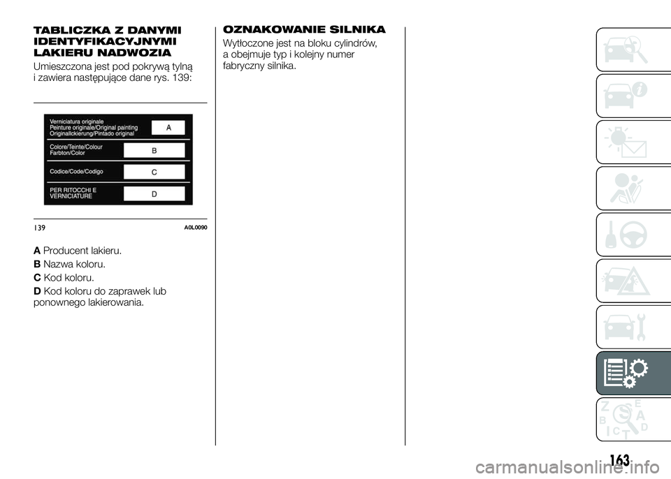 Alfa Romeo 4C 2016 Instrukcja obsługi (in Polish) TABLICZKA Z DANYMI
IDENTYFIKACYJNYMI
LAKIERU NADWOZIA
Umieszczona jest pod pokrywą tylną
i zawiera następujące dane rys. 139:
AProducent lakieru.
BNazwa koloru.
CKod koloru.
DKod koloru do zaprawe Alfa Romeo 4C 2016 Instrukcja obsługi (in Polish) TABLICZKA Z DANYMI
IDENTYFIKACYJNYMI
LAKIERU NADWOZIA
Umieszczona jest pod pokrywą tylną
i zawiera następujące dane rys. 139:
AProducent lakieru.
BNazwa koloru.
CKod koloru.
DKod koloru do zaprawe