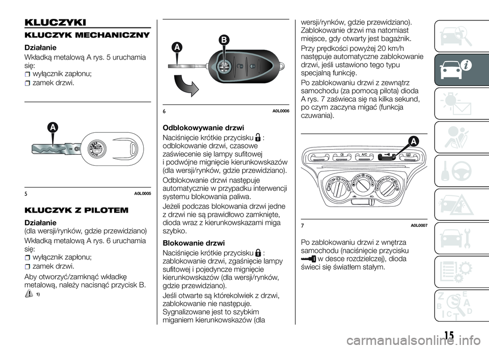 Alfa Romeo 4C 2016 Instrukcja obsługi (in Polish) KLUCZYKI
KLUCZYK MECHANICZNY
Działanie
Wkładką metalową A rys. 5 uruchamia
się:
wyłącznik zapłonu;
zamek drzwi.
KLUCZYK Z PILOTEM
Działanie
(dla wersji/rynków, gdzie przewidziano)
Wkładką Alfa Romeo 4C 2016 Instrukcja obsługi (in Polish) KLUCZYKI
KLUCZYK MECHANICZNY
Działanie
Wkładką metalową A rys. 5 uruchamia
się:
wyłącznik zapłonu;
zamek drzwi.
KLUCZYK Z PILOTEM
Działanie
(dla wersji/rynków, gdzie przewidziano)
Wkładką