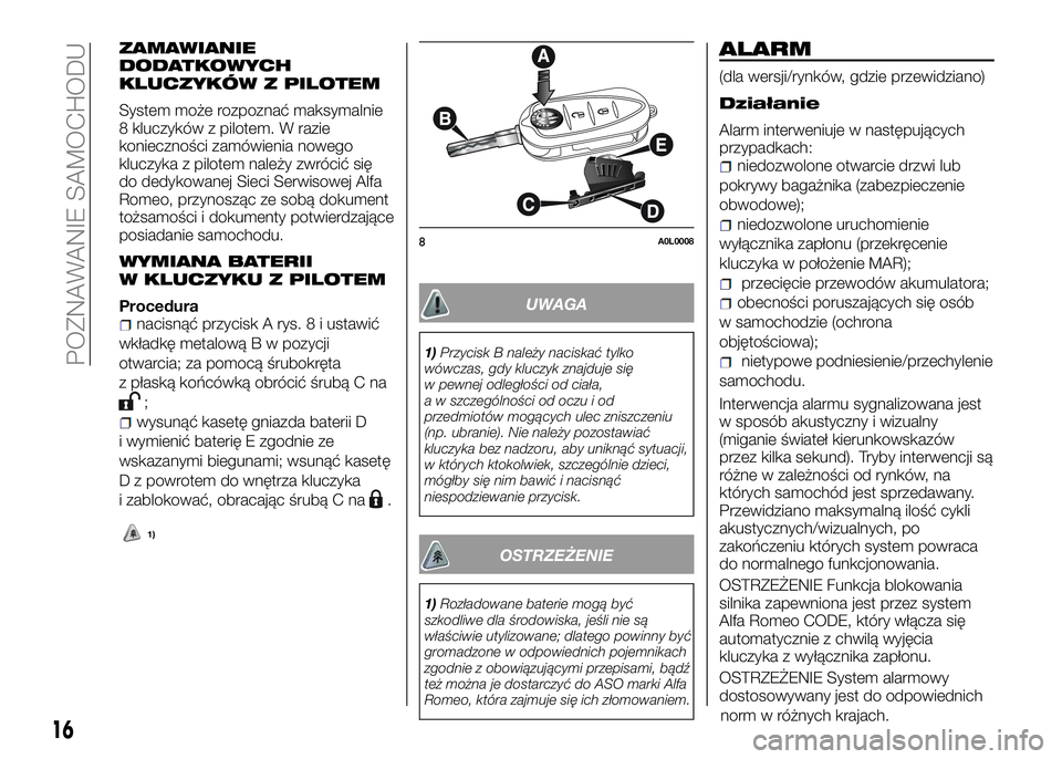 Alfa Romeo 4C 2016 Instrukcja obsługi (in Polish) ZAMAWIANIE
DODATKOWYCH
KLUCZYKÓW Z PILOTEM
System może rozpoznać maksymalnie
8 kluczyków z pilotem. W razie
konieczności zamówienia nowego
kluczyka z pilotem należy zwrócić się
do dedykowane Alfa Romeo 4C 2016 Instrukcja obsługi (in Polish) ZAMAWIANIE
DODATKOWYCH
KLUCZYKÓW Z PILOTEM
System może rozpoznać maksymalnie
8 kluczyków z pilotem. W razie
konieczności zamówienia nowego
kluczyka z pilotem należy zwrócić się
do dedykowane