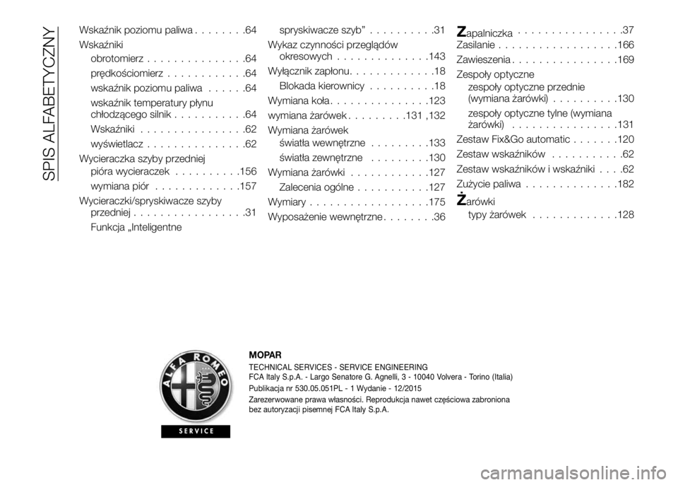 Alfa Romeo 4C 2016 Instrukcja obsługi (in Polish) Wskaźnik poziomu paliwa........64
Wskaźniki
obrotomierz...............64
prędkościomierz............64
wskaźnik poziomu paliwa......64
wskaźnik temperatury płynu
chłodzącego silnik........... Alfa Romeo 4C 2016 Instrukcja obsługi (in Polish) Wskaźnik poziomu paliwa........64
Wskaźniki
obrotomierz...............64
prędkościomierz............64
wskaźnik poziomu paliwa......64
wskaźnik temperatury płynu
chłodzącego silnik...........